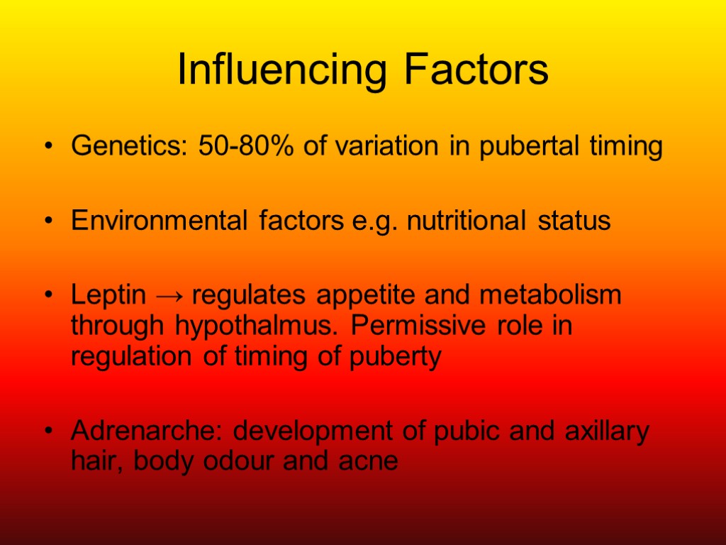 Influencing Factors Genetics: 50-80% of variation in pubertal timing Environmental factors e.g. nutritional status